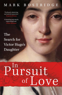 In Pursuit of Love : The Search for Victor Hugo's Daughter - Mark Bostridge