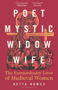 Poet, Mystic, Widow, Wife : The Extraordinary Lives of Medieval Women - Hetta Howes