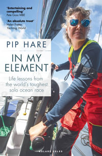 In My Element : Life lessons from the world's toughest solo ocean race - Pip Hare