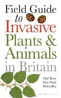 Field Guide to Invasive Plants and Animals in Britain : Bloomsbury Naturalist - Olaf Booy