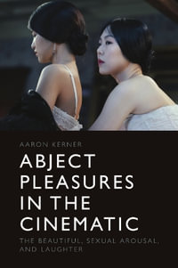 Abject Pleasures in the Cinematic : The Beautiful, Sexual Arousal, and Laughter - Aaron Kerner