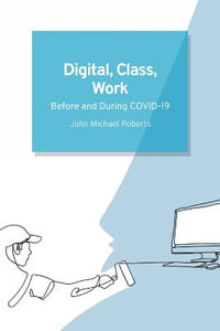 Digital, Class, Work : Before and During COVID-19 - John Michael Roberts