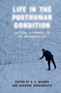 Life in the Posthuman Condition : Critical Responses to the Anthropocene - S. E. Wilmer