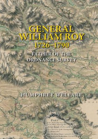 General William Roy, 1726-1790 : Father of the Ordnance Survey - Humphrey Welfare