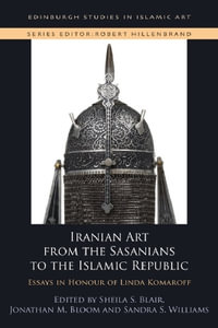 Iranian Art from the Sasanians to the Islamic Republic : Essays in Honour of Linda Komaroff - Sheila S. Blair