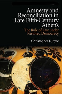 Amnesty and Reconciliation in Late Fifth-Century Athens : The Rule of Law under Restored Democracy - Christopher J. Joyce