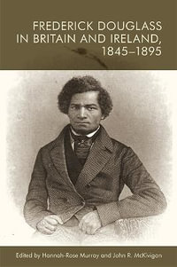 Frederick Douglass in Britain and Ireland, 1845-1895 - Hannah-Rose Murray