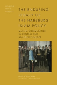 The Enduring Legacy of the Habsburg Islam Policy : Muslim Communities in Central and Southeast Europe - Sevgi Adak