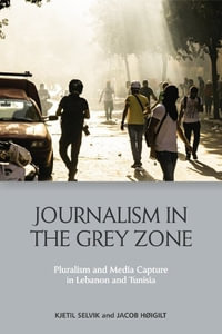 Journalism in the Grey Zone : Pluralism and Media Capture in Lebanon and Tunisia - Kjetil Selvik