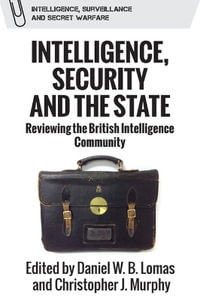 Intelligence, Security and the State : Reviewing the British Intelligence Community - Daniel W.B. Lomas