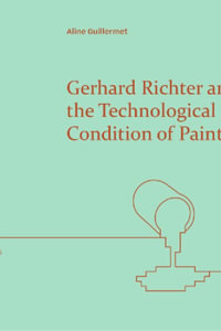 Gerhard Richter and the Technological Condition of Painting : Refractions - Aline Guillermet