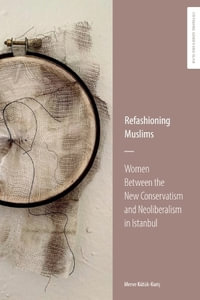 Refashioning Muslims : Women Between the New Conservatism and Neoliberalism in Istanbul - Merve Ktk-Kuris