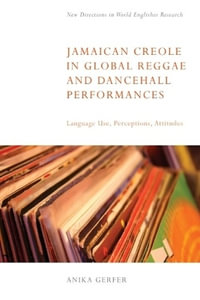 Jamaican Creole in Global Reggae and Dancehall Performances : Language Use, Perceptions, Attitudes - Anika Gerfer