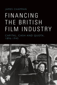 Financing the British Film Industry : Capital, Cash and Quota, 1896-1945 - James Chapman