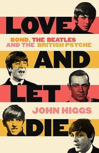 Love and Let Die : Bond, The Beatles and the British Psyche - John Higgs