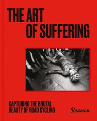 The Art of Suffering : Capturing the brutal beauty of road cycling with foreword by Wout van Aert - Kristof Ramon