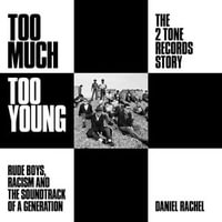 Too Much Too Young: The 2 Tone Records Story : Rude Boys, Racism and the Soundtrack of a Generation - Daniel Rachel