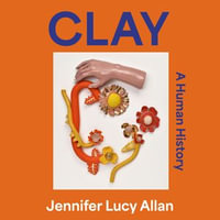 Clay : A Human History - Jennifer Lucy Allan
