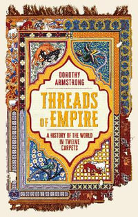 Threads of Empire : A History of the World in Twelve Carpets - Dorothy Armstrong