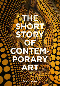 The Short Story of Contemporary Art : A Pocket Guide to Key Movements, Works, Themes & Techniques - Susie Hodge