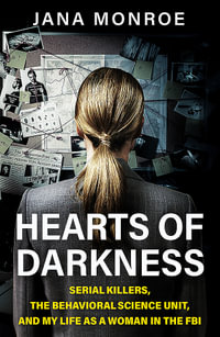 Hearts of Darkness : Serial Killers, the Behavioral Science Unit, and My Life as a Woman in the FBI - Jana Monroe