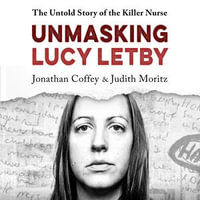 Unmasking Lucy Letby : The Untold Story of the Killer Nurse - Jonathan Coffey