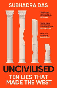 Uncivilised : A science historian explores ten founding ideas of Western civilisation and unearths their flaws - Subhadra Das