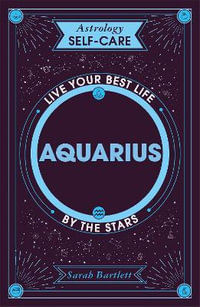 Astrology Self-Care: Aquarius : Live your best life by the stars - Sarah Bartlett