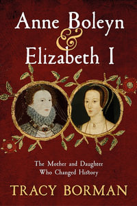 Anne Boleyn & Elizabeth I : The Mother and Daughter Who Changed History - Tracy Borman