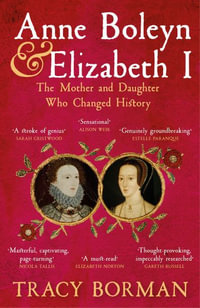 Anne Boleyn & Elizabeth I : The Mother and Daughter Who Changed History - Tracy Borman