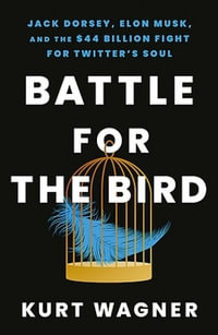 Battle for the Bird : Jack Dorsey, Elon Musk and the $44 Billion Fight for Twitter's Soul - Kurt Wagner