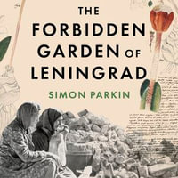 The Forbidden Garden of Leningrad : A True Story of Science and Sacrifice in a City under Siege - Simon Parkin