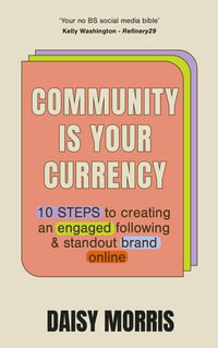 Community Is Your Currency : 10 Steps to Creating A Thriving Online Community & Growing Your Business - Daisy Morris