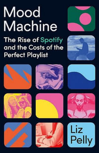 Mood Machine : The Rise of Spotify and the Cost of the Perfect Playlist - Liz Pelly