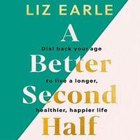 A Better Second Half : Dial Back Your Age to Live a Longer, Healthier, Happier Life. The Number 1 Sunday Times bestseller 2024 - Liz Earle