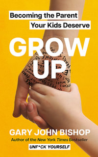 GROW UP : Becoming the Parent Your Kids Deserve - Gary John Bishop