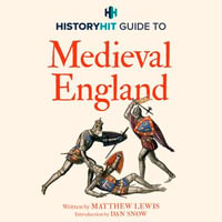 HISTORY HIT Guide to Medieval England : From the Vikings to the Tudors - and everything in between - Matthew Lewis