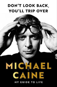 Don't Look Back, You'll Trip Over : My Guide to Life - Michael Caine