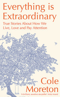 Everything is Extraordinary : True stories about how we live, love and pay attention - Cole Moreton