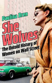 She Wolves : The Untold History of Women on Wall Street - Paulina Bren