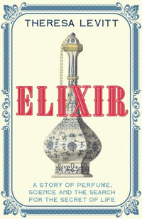 Elixir : A Story of Perfume, Science and the Search for the Secret of Life - Theresa Levitt