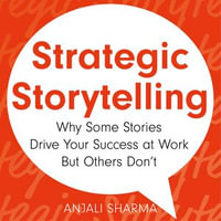 Strategic Storytelling : Why Some Stories Drive Your Success at Work But Others Don't - Anjali Sharma