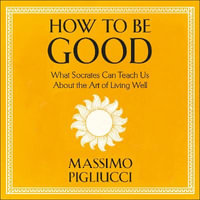 How To Be Good : What Socrates Can Teach Us About the Art of Living Well - Alan Carlson