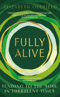 Fully Alive : Tending to the Soul in Turbulent Times - Elizabeth Oldfield