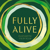 Fully Alive : Tending to the Soul in Turbulent Times - Elizabeth Oldfield