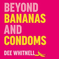 Beyond Bananas and Condoms : The LGBTQIA+ Inclusive Sex Education You Never Got at School - Dee Whitnell