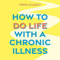 How to Do Life with a Chronic Illness : Reclaim Your Identity, Create Independence, and Find Your Way Forward - Pippa Stacey