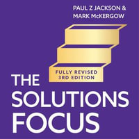 The Solutions Focus, 3rd edition : Transforming change for coaches, leaders and consultants - Richard Burnip
