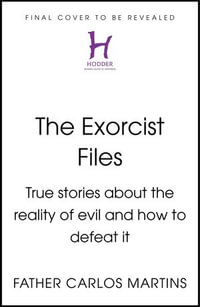 The Exorcist Files : True Stories About the Reality of Evil and How to Defeat It - Father Carlos Martins