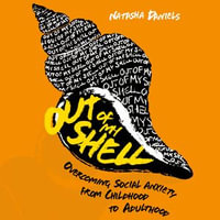 Out of My Shell : Overcoming Social Anxiety from Childhood to Adulthood - Natasha Daniels